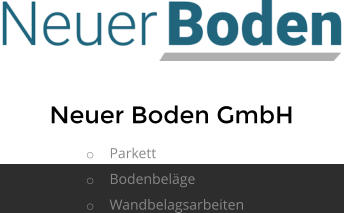 Neuer Boden GmbH o	Parkett  o	Bodenbeläge o	Wandbelagsarbeiten