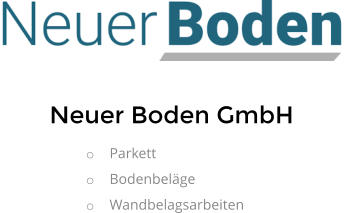 Neuer Boden GmbH o	Parkett  o	Bodenbeläge o	Wandbelagsarbeiten